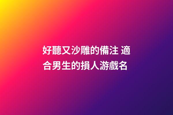 好聽又沙雕的備注 適合男生的損人游戲名